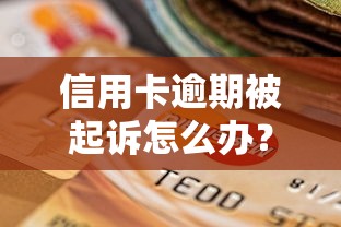 信用卡逾期被起诉怎么办?这些应对策略助你摆脱困境! 信用卡逾期被起诉怎么办?这些应对策略助你摆脱困境!