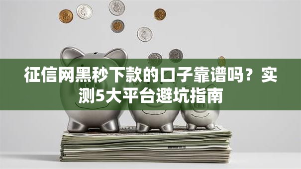 征信网黑秒下款的口子靠谱吗？实测5大平台避坑指南