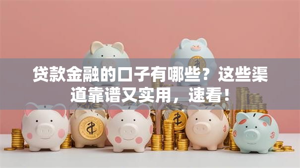贷款金融的口子有哪些？这些渠道靠谱又实用，速看！
