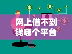 网上借不到钱哪个平台好借？试试这几个靠谱渠道或许能解决难题