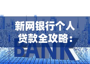 新网银行个人贷款全攻略：申请条件、额度利率深度解析