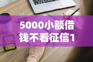 5000小额借钱不看征信19岁也能申请？这些渠道要了解！