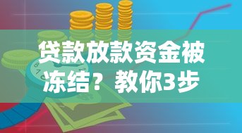 贷款放款资金被冻结？教你3步快速解冻攻略