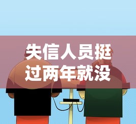 失信人员挺过两年就没事?过来人告诉你真相! 失信人员挺过两年就没事?过来人告诉你真相!