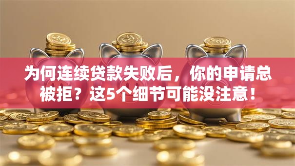 为何连续贷款失败后,你的申请总被拒?这5个细节可能没注意! 为何连续贷款失败后,你的申请总被拒?这5个细节可能没注意!