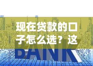现在贷款的口子怎么选？这份避坑指南手把手教你避开套路