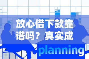 放心借下款靠谱吗?真实成功案例与实用文章深度分析 放心借下款靠谱吗?真实成功案例与实用文章深度分析