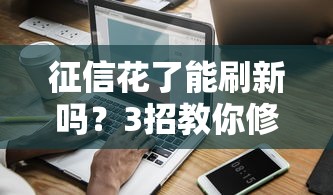征信花了能刷新吗？3招教你修复信用记录顺利贷款