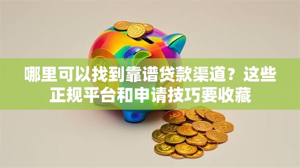 哪里可以找到靠谱贷款渠道？这些正规平台和申请技巧要收藏