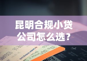 昆明合规小贷公司怎么选?这份避坑指南请收好 昆明合规小贷公司怎么选?这份避坑指南请收好