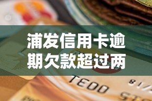 浦发信用卡逾期欠款超过两万怎么办?实用解决方案全解析 浦发信用卡逾期欠款超过两万怎么办?实用解决方案全解析
