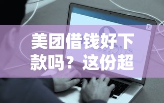 美团借钱好下款吗？这份超全下款攻略助你快速到账！