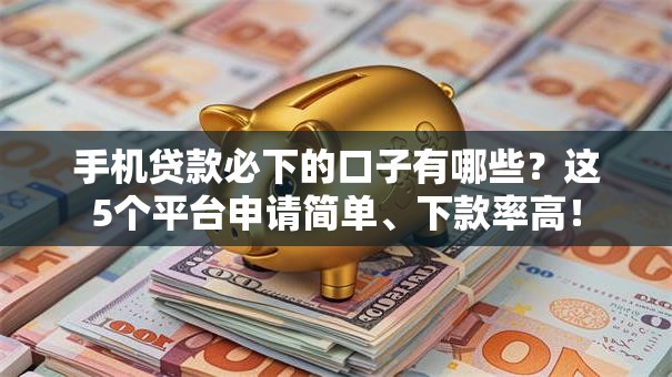 手机贷款必下的口子有哪些？这5个平台申请简单、下款率高！