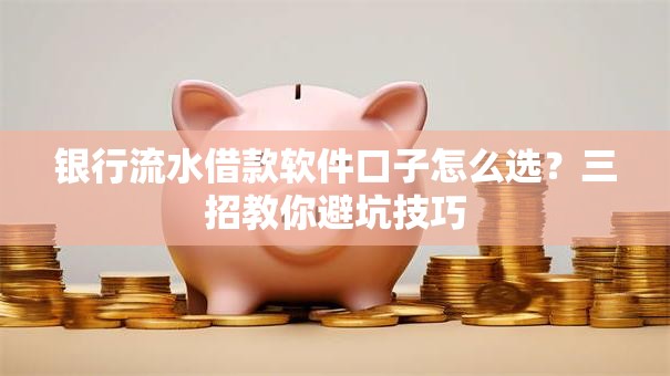 银行流水借款软件口子怎么选？三招教你避坑技巧