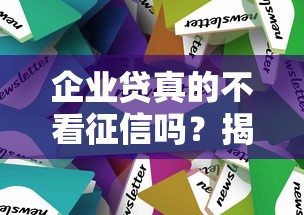 企业贷真的不看征信吗?揭秘贷款审核的隐藏条件和避坑技巧 企业贷真的不看征信吗?揭秘贷款审核的隐藏条件和避坑技巧