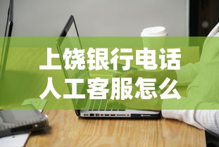 上饶银行电话人工客服怎么联系？贷款业务咨询全攻略