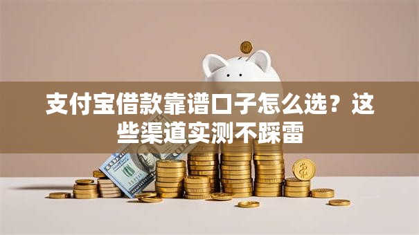 支付宝借款靠谱口子怎么选？这些渠道实测不踩雷