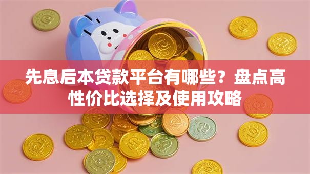 先息后本贷款平台有哪些？盘点高性价比选择及使用攻略