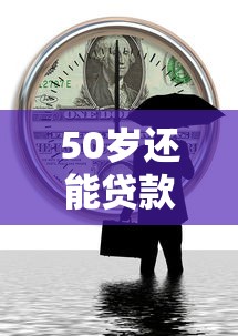 50岁还能贷款吗?这些口子别错过! 50岁还能贷款吗?这些口子别错过!