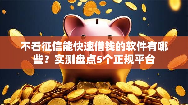 不看征信能快速借钱的软件有哪些？实测盘点5个正规平台