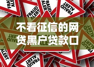 不看征信的网贷黑户贷款口子真相与风险指南 不看征信的网贷黑户贷款口子真相与风险指南