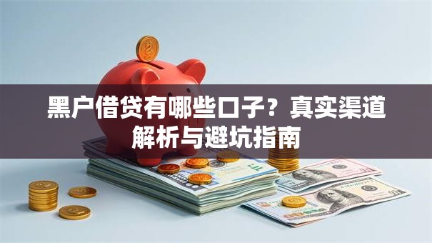 黑户借贷有哪些口子？真实渠道解析与避坑指南