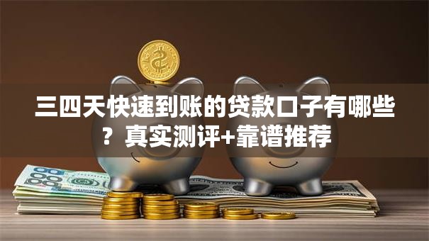 三四天快速到账的贷款口子有哪些?真实测评+靠谱推荐 三四天快速到账的贷款口子有哪些?真实测评+靠谱推荐