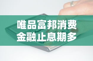 唯品富邦消费金融止息期多久？完整使用规则解析