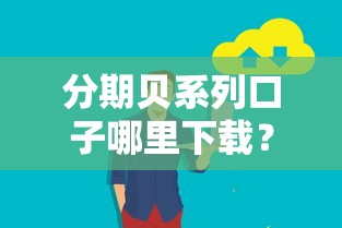 分期贝系列口子哪里下载？安全靠谱的申请渠道与使用技巧分享