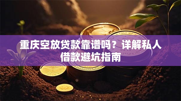 重庆空放贷款靠谱吗？详解私人借款避坑指南