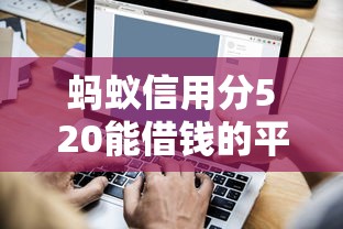 蚂蚁信用分520能借钱的平台有哪些?短期借款渠道实测推荐 蚂蚁信用分520能借钱的平台有哪些?短期借款渠道实测推荐