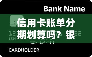 信用卡账单分期划算吗？银行不会说的手续费秘密全解析