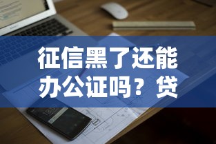 征信黑了还能办公证吗？贷款难题答疑与解决方案解析
