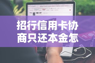 招行信用卡协商只还本金怎么操作?过来人经验分享 招行信用卡协商只还本金怎么操作?过来人经验分享