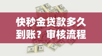 快秒金贷款多久到账？审核流程和资金到账时间全解析