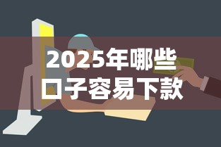 2025年哪些口子容易下款？普通人必看攻略盘点
