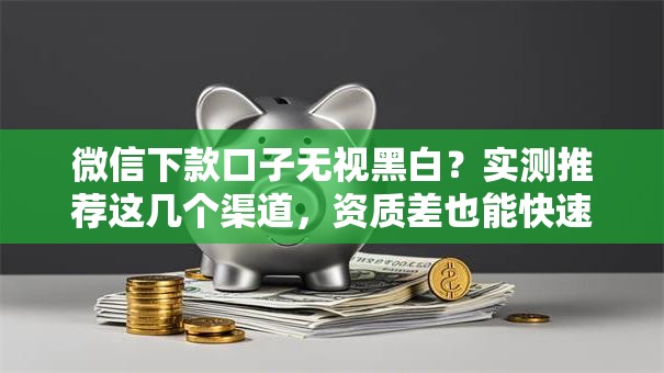 微信下款口子无视黑白?实测推荐这几个渠道,资质差也能快速到账! 微信下款口子无视黑白?实测推荐这几个渠道,资质差也能快速到账!