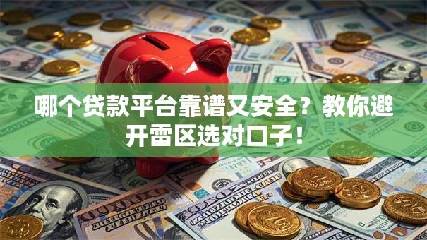 哪个贷款平台靠谱又安全?教你避开雷区选对口子! 哪个贷款平台靠谱又安全?教你避开雷区选对口子!
