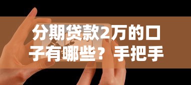 分期贷款2万的口子有哪些？手把手教你选靠谱平台