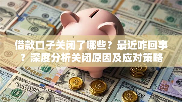 借款口子关闭了哪些？最近咋回事？深度分析关闭原因及应对策略