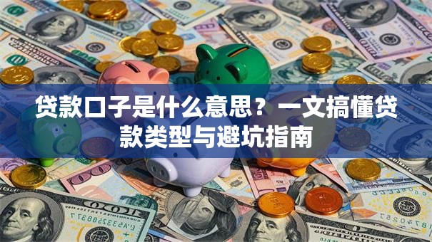 贷款口子是什么意思?一文搞懂贷款类型与避坑指南 贷款口子是什么意思?一文搞懂贷款类型与避坑指南