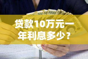 贷款10万元一年利息多少？超全利率计算方式+省钱攻略