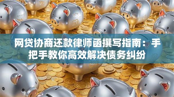 网贷协商还款律师函撰写指南：手把手教你高效解决债务纠纷