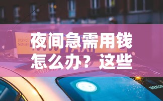 夜间急需用钱怎么办？这些正规贷款口子24小时放款到账！