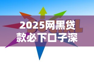 2025网黑贷款必下口子深度解析及避坑指南