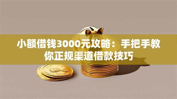 小额借钱3000元攻略：手把手教你正规渠道借款技巧