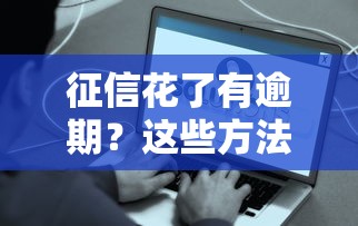 征信花了有逾期?这些方法还能帮你借到钱! 征信花了有逾期?这些方法还能帮你借到钱!