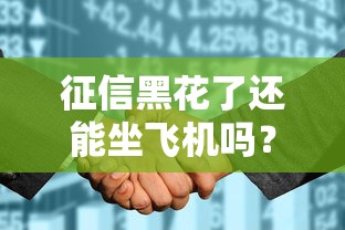 征信黑花了还能坐飞机吗？贷款人必看的信用真相解析