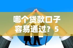哪个贷款口子容易通过？5大高通过率平台解析