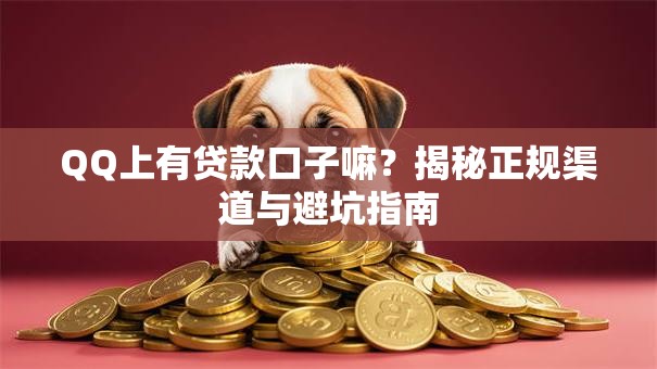 QQ上有贷款口子嘛?揭秘正规渠道与避坑指南 QQ上有贷款口子嘛?揭秘正规渠道与避坑指南